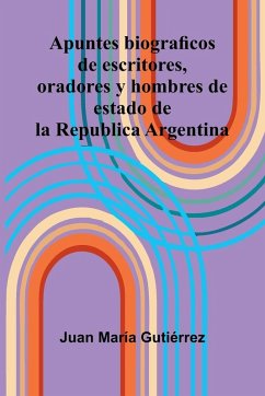 Cover Apuntes Biograficos De Escritores, Oradores Y Hombres De Estado De La Republica Argentina