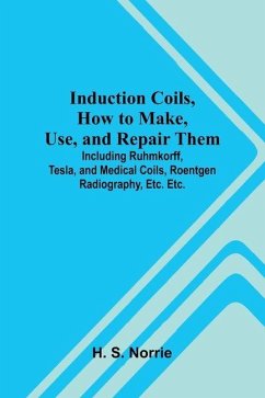 Cover Induction Coils, How To Make, Use, And Repair Them; Including Ruhmkorff, Tesla, And Medical Coils, Roentgen Radiography, Etc. Etc.