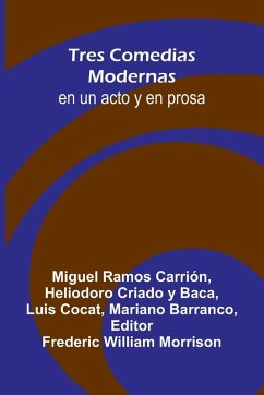 Tres Comedias Modernas; En Un Acto Y En Prosa - Ramos Carri N, Miguel; Criado y Baca, Heliodoro Tres Comedias Modernas; En Un Acto Y En Prosa - Ramos Carri N, Miguel; Criado y Baca, Heliodoro