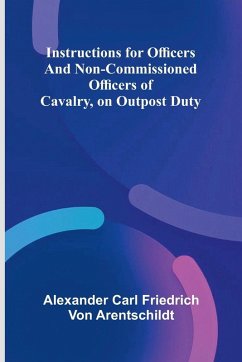 Instructions For Officers And Non-Commissioned Officers Of Cavalry, On Outpost Duty - Carl Friedrich von Arentschildt, Alex. . . Instructions For Officers And Non-Commissioned Officers Of Cavalry, On Outpost Duty - Carl Friedrich von Arentschildt, Alex. . .