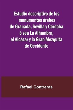 Estudio Descriptivo De Los Monumentos rabes De Granada, Sevilla Y C rdoba Sea La Alhambra, El Alc zar Y La Gran Mezquita De Occidente - Contreras, Rafael Estudio Descriptivo De Los Monumentos rabes De Granada, Sevilla Y C rdoba Sea La Alhambra, El Alc zar Y La Gran Mezquita De Occidente - Contreras, Rafael