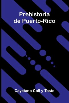 Prehistoria De Puerto-Rico - Coll Y Toste, Cayetano