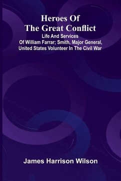 Cover Heroes Of The Great Conflict; Life And Services Of William Farrar; Smith, Major General, United States Volunteer In The Civil War