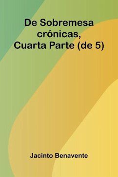 De Sobremesa; Cr nicas, Cuarta Parte (De 5) - Benavente, Jacinto