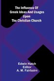 The Influence Of Greek Ideas And Usages Upon The Christian Church The Influence Of Greek Ideas And Usages Upon The Christian Church