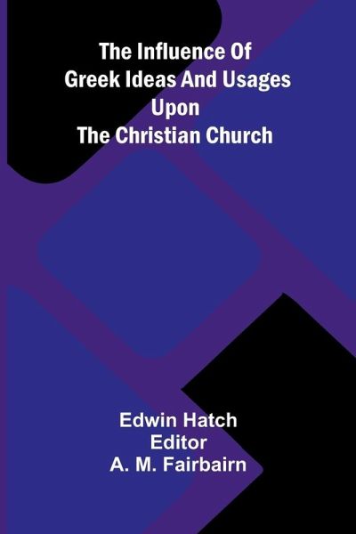 The Influence Of Greek Ideas And Usages Upon The Christian Church The Influence Of Greek Ideas And Usages Upon The Christian Church