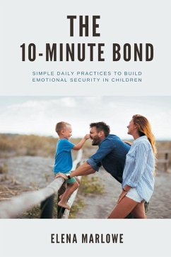 The 10-Minute Bond Simple daily practices to build emotional security in children - Marlowe, Elena