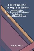 The Influence Of The Organ In History; Inaugural Lecture Of The Department Of The Organ In The College Of Music Of Boston University
