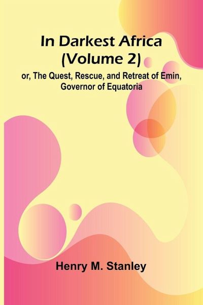 In Darkest Africa (Volume 2); Or, The Quest, Rescue, And Retreat Of Emin, Governor Of Equatoria In Darkest Africa (Volume 2); Or, The Quest, Rescue, And Retreat Of Emin, Governor Of Equatoria
