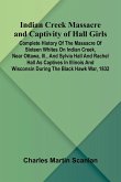 Indian Creek Massacre And Captivity Of Hall Girls; Complete History Of The Massacre Of Sixteen Whites On Indian Creek, Near Ottawa, Ill., And Sylvia Hall And Rachel Hall As Captives In Illinois And Wisconsin During The Black Hawk War, 1832