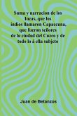 Suma Y Narracion De Los Incas, Que Los Indios Llamaron Capaccuna, Que Fueron Se ores De La Ciudad Del Cuzco Y De Todo Lo Ella Subjeto