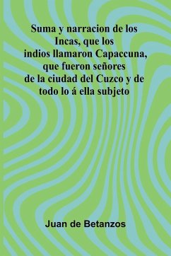 Cover Suma Y Narracion De Los Incas, Que Los Indios Llamaron Capaccuna, Que Fueron Se ores De La Ciudad Del Cuzco Y De Todo Lo Ella Subjeto