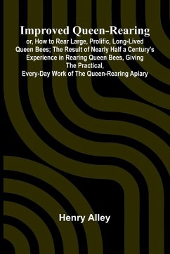 Cover Improved Queen-Rearing; Or, How To Rear Large, Prolific, Long-Lived Queen Bees; The Result Of Nearly Half A Century'S Experience In Rearing Queen Bees, Giving The Practical, Every-Day Work Of The Queen-Rearing Apiary