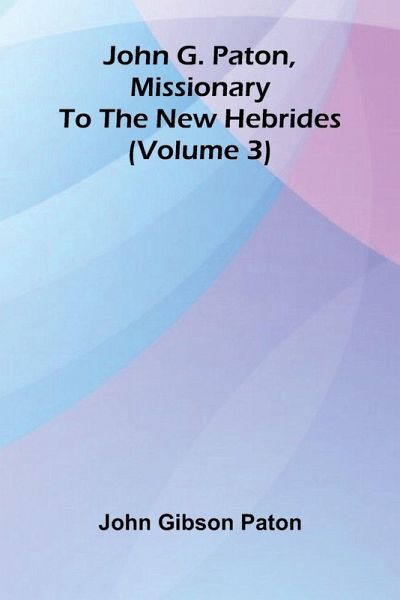 John G. Paton, Missionary To The New Hebrides (Volume 3) John G. Paton, Missionary To The New Hebrides (Volume 3)