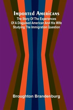 Cover Imported Americans; The Story Of The Experiences Of A Disguised American And His Wife Studying The Immigration Question