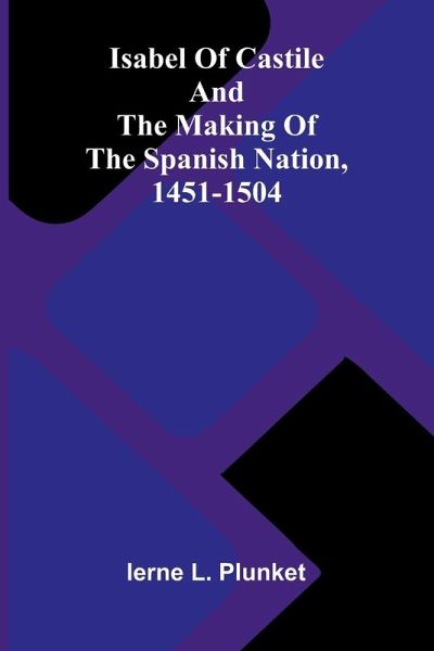 Isabel Of Castile And The Making Of The Spanish Nation, 1451-1504
