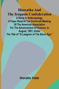 Cover Hiawatha And The Iroquois Confederation; A Study In Anthropology. A Paper Read At The Cincinnati Meeting Of The American Association For The Advancement Of Science, In August, 1881, Under The Title Of 