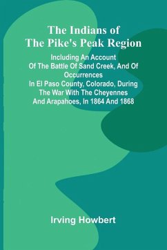 Cover The Indians Of The Pike'S Peak Region; Including An Account Of The Battle Of Sand Creek, And Of Occurrences In El Paso County, Colorado, During The War With The Cheyennes And Arapahoes, In 1864 And 1868