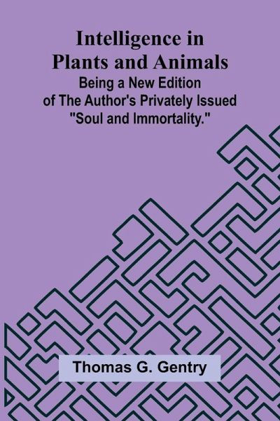 Intelligence In Plants And Animals; Being A New Edition Of The Author'S Privately Issued Intelligence In Plants And Animals; Being A New Edition Of The Author'S Privately Issued