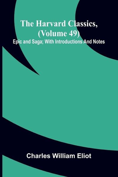 The Harvard Classics, (Volume 49) Epic And Saga; With Introductions And Notes The Harvard Classics, (Volume 49) Epic And Saga; With Introductions And Notes