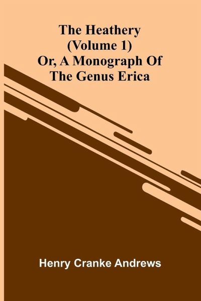 The Heathery; Or, A Monograph Of The Genus Erica (Volume 1) The Heathery; Or, A Monograph Of The Genus Erica (Volume 1)