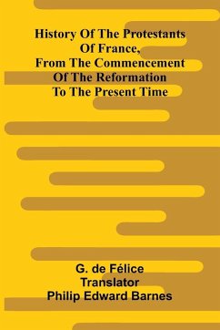 History Of The Protestants Of France, From The Commencement Of The Reformation To The Present Time - de F lice, G. History Of The Protestants Of France, From The Commencement Of The Reformation To The Present Time - de F lice, G.