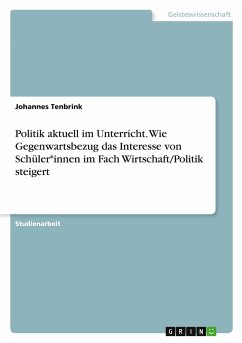 Politik aktuell im Unterricht. Wie Gegenwartsbezug das Interesse von Schüler*innen im Fach Wirtschaft/Politik steigert Politik aktuell im Unterricht. Wie Gegenwartsbezug das Interesse von Schüler*innen im Fach Wirtschaft/Politik steigert