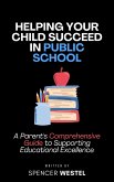 Helping Your Child Succeed in Public School: A Parent's Comprehensive Guide to Supporting Educational Excellence (eBook, ePUB)