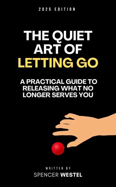 The Quiet Art of Letting Go: A Practical Guide to Releasing What No Longer Serves You (eBook, ePUB) The Quiet Art of Letting Go: A Practical Guide to Releasing What No Longer Serves You (eBook, ePUB)