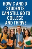 How C and D Students Can Still Go to College and Thrive (eBook, ePUB) How C and D Students Can Still Go to College and Thrive (eBook, ePUB)