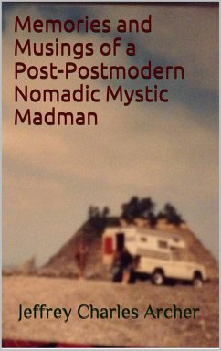 Memories and Musings of a Post-Postmodern Nomadic Mystic Madman (eBook, ePUB) - Archer, Jeffrey Charles Memories and Musings of a Post-Postmodern Nomadic Mystic Madman (eBook, ePUB) - Archer, Jeffrey Charles
