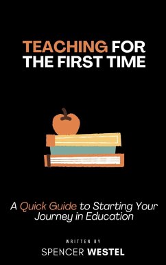 Teaching for the First Time: A Quick Guide to Starting Your Journey in Education (eBook, ePUB) - Westel, Spencer Teaching for the First Time: A Quick Guide to Starting Your Journey in Education (eBook, ePUB) - Westel, Spencer