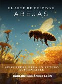 El Arte de Cultivar Abejas: Apicultura para un Futuro Sustentable (eBook, ePUB)