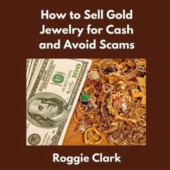 How to Sell Gold Jewelry for Cash and Avoid Scams (eBook, ePUB) - Clark, Roggie; Clark, Raj