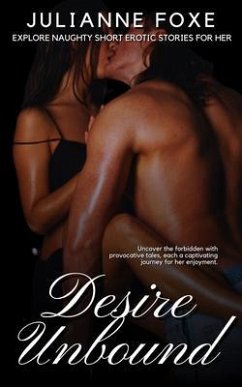 Desire Unbound - Explore Naughty Short Erotic Stories for Her - Uncover the forbidden with provocative tales (eBook, ePUB) - Foxe, Julianne