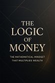 The Logic of Money - The Mathematical Mindset That Multiplies Wealth (eBook, ePUB) The Logic of Money - The Mathematical Mindset That Multiplies Wealth (eBook, ePUB)