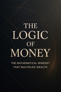 Cover The Logic of Money - The Mathematical Mindset That Multiplies Wealth (eBook, ePUB)