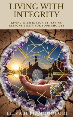 Living with Integrity: Taking Responsibility for Your Choices (SELF-HELP) (eBook, ePUB) - Mogopodi, Elizabeth Living with Integrity: Taking Responsibility for Your Choices (SELF-HELP) (eBook, ePUB) - Mogopodi, Elizabeth