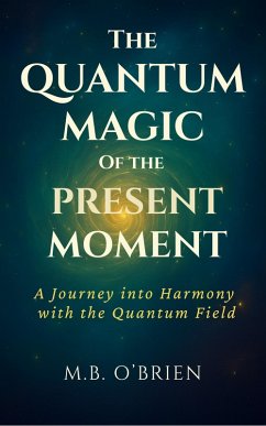 The Quantum Magic of the Present Moment (eBook, ePUB) - O'Brien, M. B. The Quantum Magic of the Present Moment (eBook, ePUB) - O'Brien, M. B.