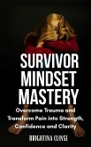 Survivor Mindset Mastery: Overcome Trauma and Transform Pain into Strength, Confidence, and Clarity (eBook, ePUB)