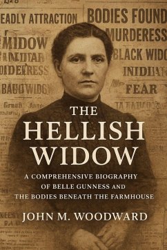 The Hellish Widow: A Comprehensive Biography of Belle Gunness and the Bodies Beneath the Farmhouse (eBook, ePUB) - Woodward, John M. The Hellish Widow: A Comprehensive Biography of Belle Gunness and the Bodies Beneath the Farmhouse (eBook, ePUB) - Woodward, John M.