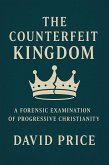 The Counterfeit Kingdom: A Forensic Examination of Progressive Christianity and the Gospel of Power (eBook, ePUB) The Counterfeit Kingdom: A Forensic Examination of Progressive Christianity and the Gospel of Power (eBook, ePUB)