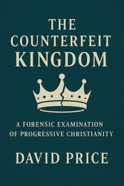 The Counterfeit Kingdom: A Forensic Examination of Progressive Christianity and the Gospel of Power (eBook, ePUB) - Price, David The Counterfeit Kingdom: A Forensic Examination of Progressive Christianity and the Gospel of Power (eBook, ePUB) - Price, David