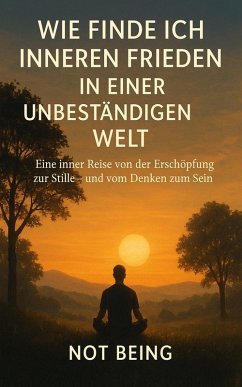 WIE FINDE ICH INNEREN FRIEDEN IN EINER UNBESTÄNDIGEN WELT (eBook, ePUB) - Being, Not WIE FINDE ICH INNEREN FRIEDEN IN EINER UNBESTÄNDIGEN WELT (eBook, ePUB) - Being, Not