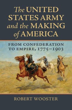 The United States Army and the Making of America (eBook, ePUB) - Wooster, Robert The United States Army and the Making of America (eBook, ePUB) - Wooster, Robert