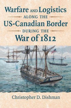 Warfare and Logistics along the US-Canadian Border during the War of 1812 (eBook, ePUB) - Dishman, Christopher Warfare and Logistics along the US-Canadian Border during the War of 1812 (eBook, ePUB) - Dishman, Christopher