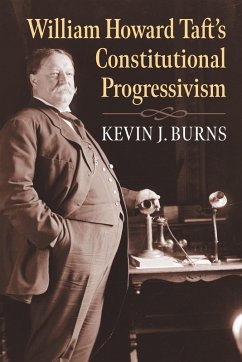 William Howard Taft's Constitutional Progressivism (eBook, ePUB) - Burns, Kevin J. William Howard Taft's Constitutional Progressivism (eBook, ePUB) - Burns, Kevin J.