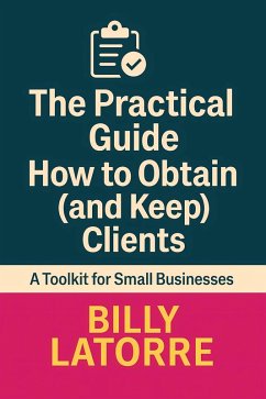 The Practical Guide: How to Obtain (and Keep) Clients (eBook, ePUB) - LaTorre, Billy