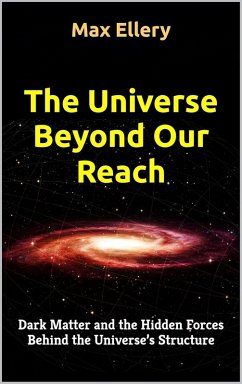 The Universe Beyond Our Reach: Dark Matter and the Hidden Forces Behind the Universe's Structure (eBook, ePUB) - Ellery, Max