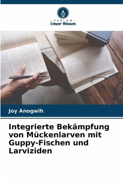 Integrierte Bekämpfung von Mückenlarven mit Guppy-Fischen und Larviziden - Anogwih, Joy Integrierte Bekämpfung von Mückenlarven mit Guppy-Fischen und Larviziden - Anogwih, Joy